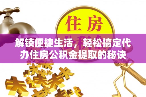 保山解锁便捷生活，轻松搞定代办住房公积金提取的秘诀