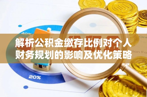 保山解析公积金缴存比例对个人财务规划的影响及优化策略