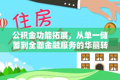 保山公积金功能拓展，从单一储蓄到全面金融服务的华丽转身