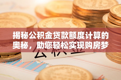 保山揭秘公积金贷款额度计算的奥秘，助您轻松实现购房梦想