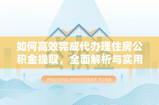 保山如何高效完成代办理住房公积金提取，全面解析与实用技巧
