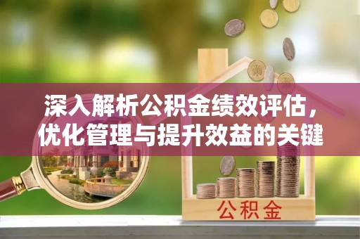 保山深入解析公积金绩效评估，优化管理与提升效益的关键路径