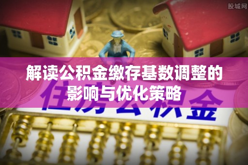 保山解读公积金缴存基数调整的影响与优化策略
