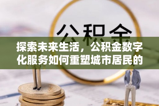 保山探索未来生活，公积金数字化服务如何重塑城市居民的便利体验
