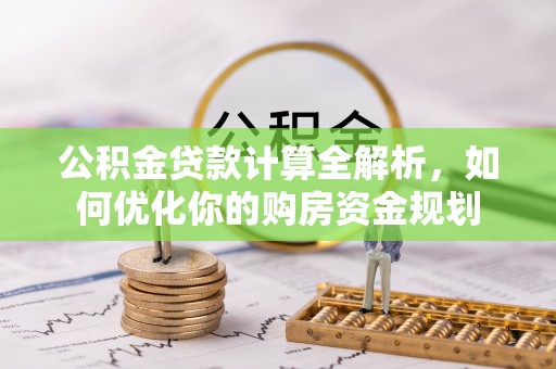 保山公积金贷款计算全解析，如何优化你的购房资金规划
