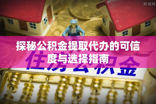 保山探秘公积金提取代办的可信度与选择指南