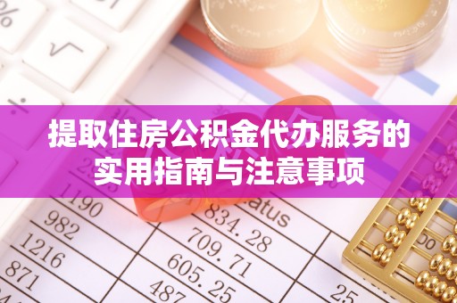 保山提取住房公积金代办服务的实用指南与注意事项