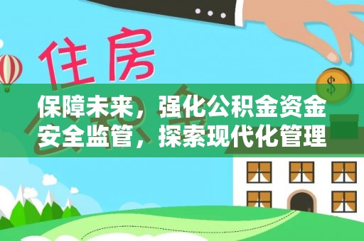 保山保障未来，强化公积金资金安全监管，探索现代化管理新路径