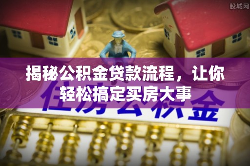 保山揭秘公积金贷款流程，让你轻松搞定买房大事