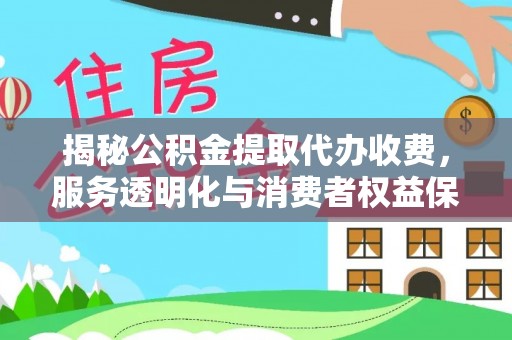 保山揭秘公积金提取代办收费，服务透明化与消费者权益保障