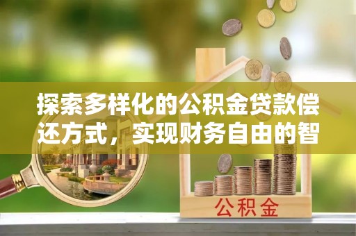 保山探索多样化的公积金贷款偿还方式，实现财务自由的智慧选择