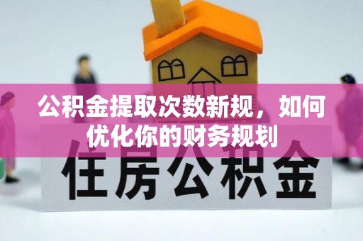 保山公积金提取次数新规，如何优化你的财务规划