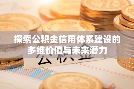 保山探索公积金信用体系建设的多维价值与未来潜力