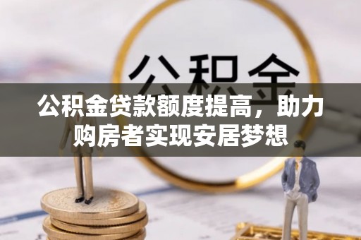 保山公积金贷款额度提高，助力购房者实现安居梦想