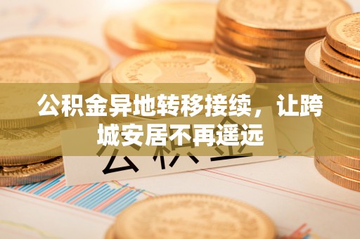 保山公积金异地转移接续，让跨城安居不再遥远
