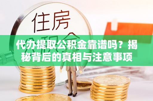 保山代办提取公积金靠谱吗？揭秘背后的真相与注意事项