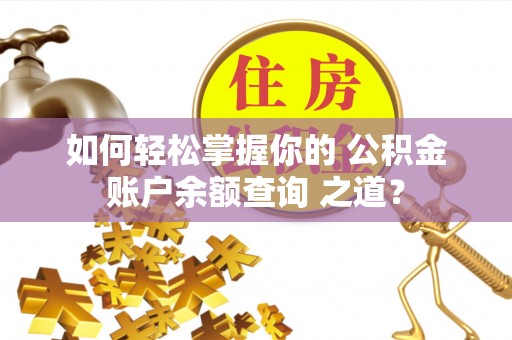 保山如何轻松掌握你的 公积金账户余额查询 之道？