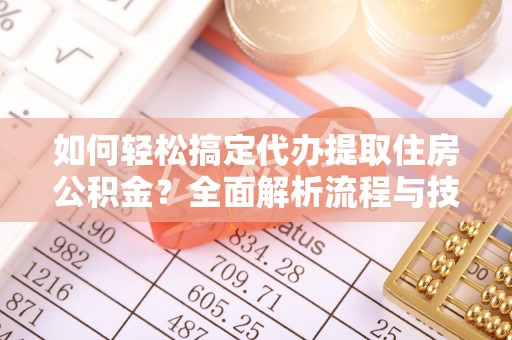 保山如何轻松搞定代办提取住房公积金？全面解析流程与技巧