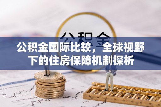 保山公积金国际比较，全球视野下的住房保障机制探析