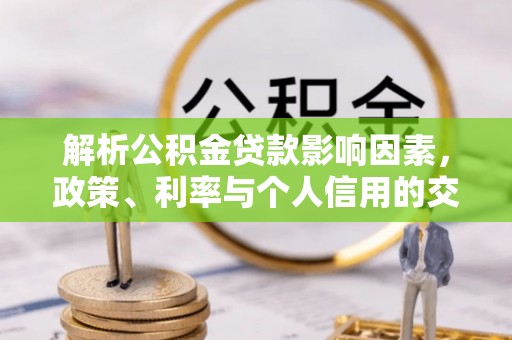 保山解析公积金贷款影响因素，政策、利率与个人信用的交织作用