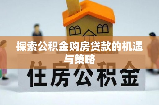 保山探索公积金购房贷款的机遇与策略