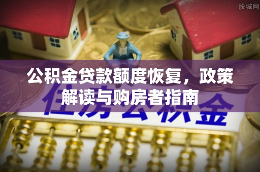 保山公积金贷款额度恢复，政策解读与购房者指南