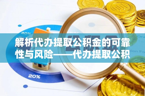 保山解析代办提取公积金的可靠性与风险——代办提取公积金靠谱吗