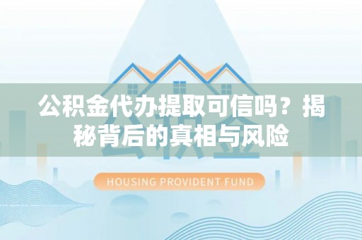 保山公积金代办提取可信吗？揭秘背后的真相与风险