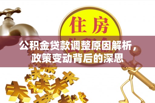 保山公积金贷款调整原因解析，政策变动背后的深思