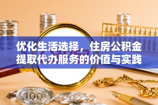 保山优化生活选择，住房公积金提取代办服务的价值与实践