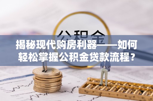 保山揭秘现代购房利器——如何轻松掌握公积金贷款流程？