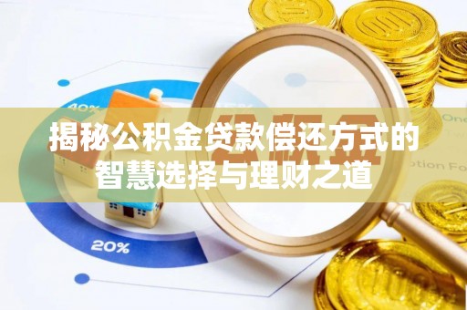 保山揭秘公积金贷款偿还方式的智慧选择与理财之道