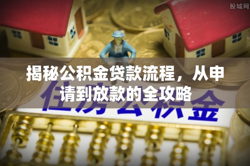 保山揭秘公积金贷款流程，从申请到放款的全攻略