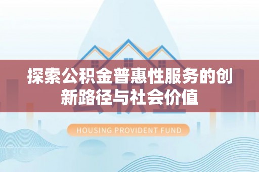 保山探索公积金普惠性服务的创新路径与社会价值