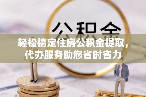 保山轻松搞定住房公积金提取，代办服务助您省时省力