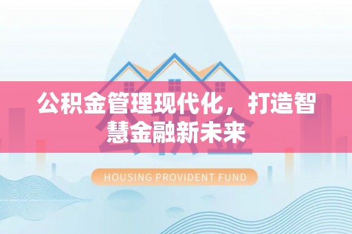 保山公积金管理现代化，打造智慧金融新未来