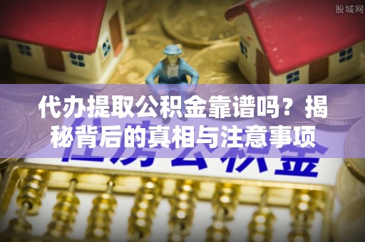 保山代办提取公积金靠谱吗？揭秘背后的真相与注意事项