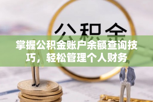 保山掌握公积金账户余额查询技巧，轻松管理个人财务