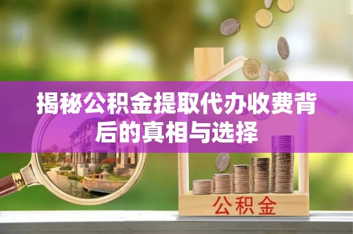 保山揭秘公积金提取代办收费背后的真相与选择