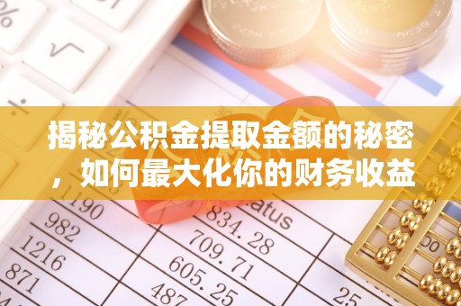 保山揭秘公积金提取金额的秘密，如何最大化你的财务收益