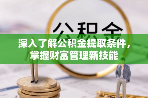 保山深入了解公积金提取条件，掌握财富管理新技能