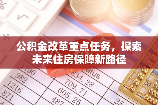 保山公积金改革重点任务，探索未来住房保障新路径