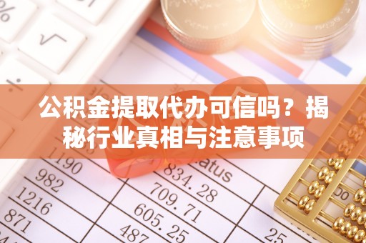 保山公积金提取代办可信吗？揭秘行业真相与注意事项