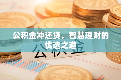 保山公积金冲还贷，智慧理财的优选之道