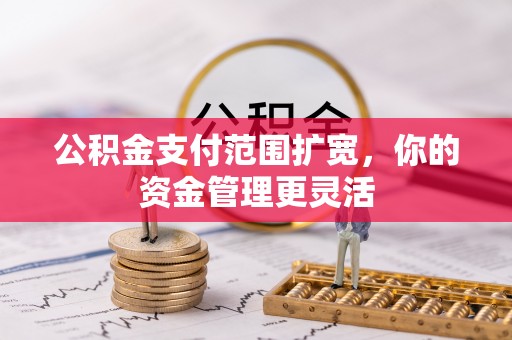 保山公积金支付范围扩宽，你的资金管理更灵活