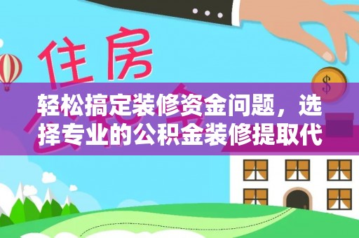 保山轻松搞定装修资金问题，选择专业的公积金装修提取代办服务