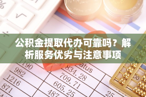 保山公积金提取代办可靠吗？解析服务优劣与注意事项