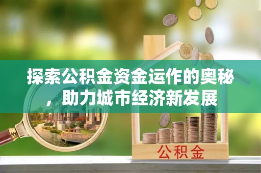 保山探索公积金资金运作的奥秘，助力城市经济新发展