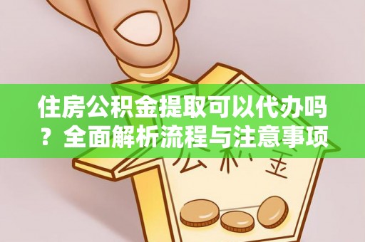 保山住房公积金提取可以代办吗？全面解析流程与注意事项
