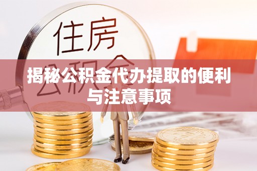 保山揭秘公积金代办提取的便利与注意事项